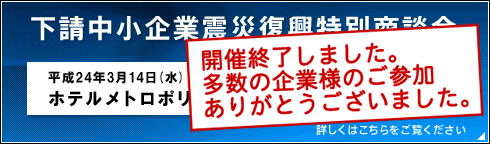 下請中小企業震災復興特別商談会 平成24年3月14日(水)開催